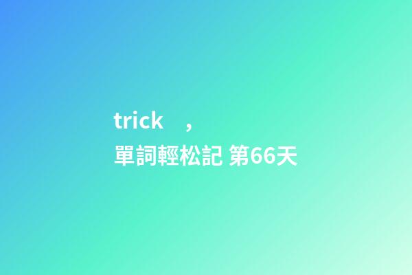 trick，單詞輕松記 第66天-第1張-觀點(diǎn)-玄機(jī)派